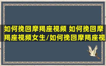 如何挽回摩羯座视频 如何挽回摩羯座视频女生/如何挽回摩羯座视频 如何挽回摩羯座视频女生-我的网站